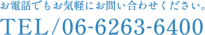 お電話でもお気軽にお問い合わせください。TEL/06-6263-6400